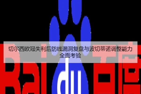 切尔西欧冠失利后防线漏洞复盘与波切蒂诺调整能力全面考验