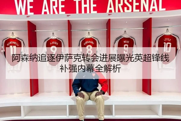 阿森纳追逐伊萨克转会进展曝光英超锋线补强内幕全解析